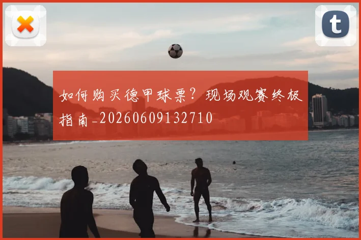 如何购买德甲球票？现场观赛终极指南_20260609132710
