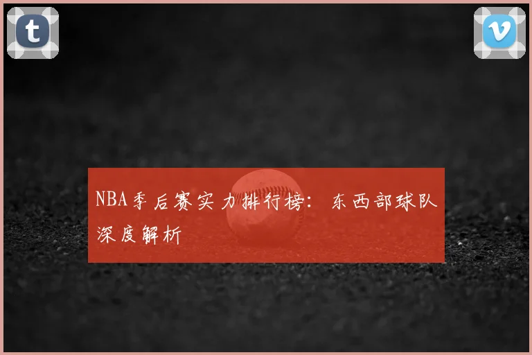 NBA季后赛实力排行榜:东西部球队深度解析