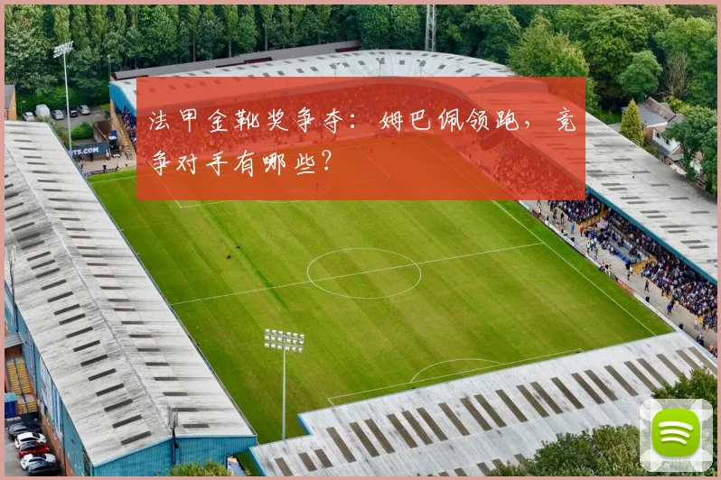 法甲金靴奖争夺：姆巴佩领跑，竞争对手有哪些？