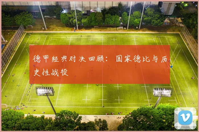 德甲经典对决回顾:国家德比与历史性战役
