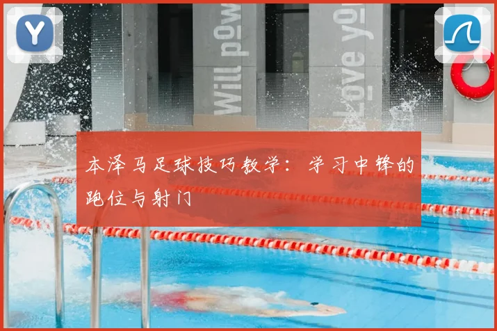 本泽马足球技巧教学：学习中锋的跑位与射门