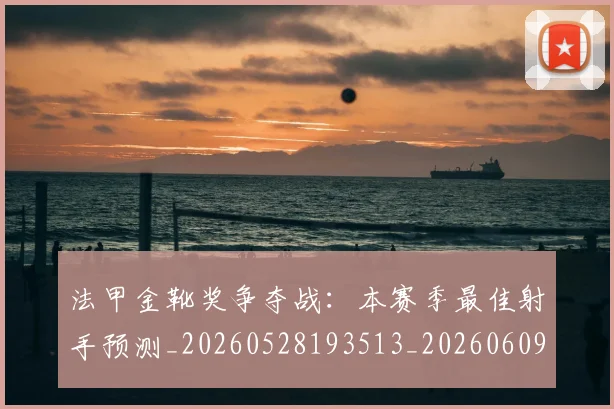 法甲金靴奖争夺战：本赛季最佳射手预测_20260528193513_20260609233445