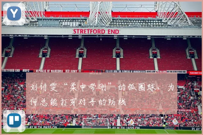 刘诗雯“柔中带刚”的弧圈球,为何总能打穿对手的防线