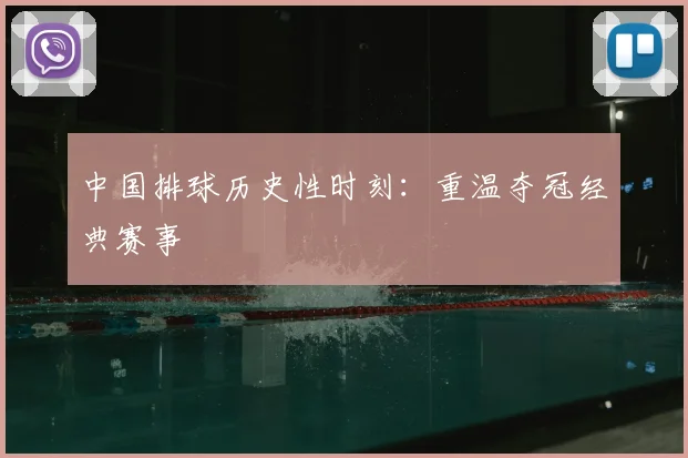 中国排球历史性时刻：重温夺冠经典赛事