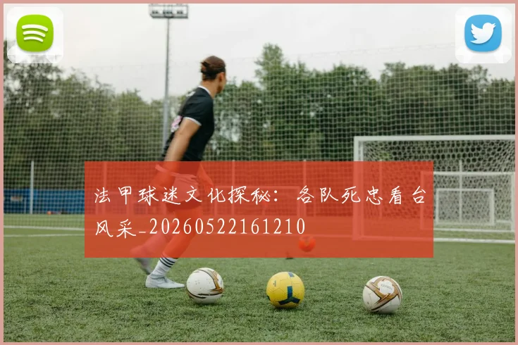 法甲球迷文化探秘：各队死忠看台风采_20260522161210
