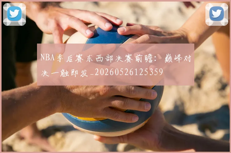 NBA季后赛东西部决赛前瞻:巅峰对决一触即发_20260526125359