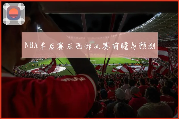 NBA季后赛东西部决赛前瞻与预测
